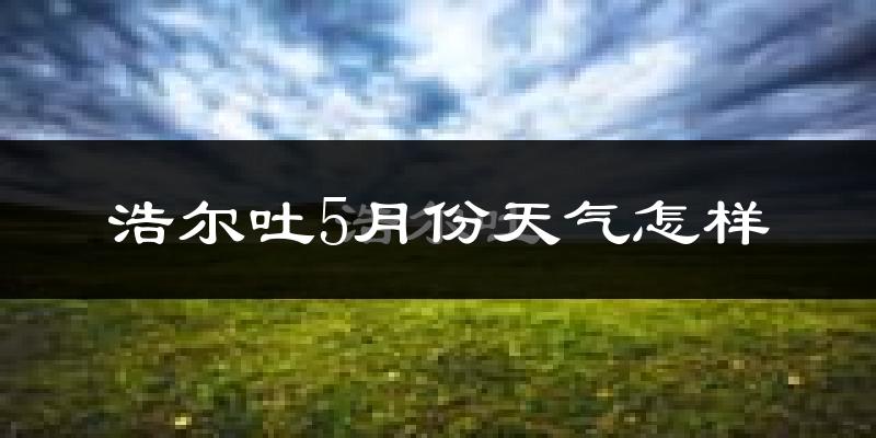 浩尔吐乡5月份天气如何?很热吗?