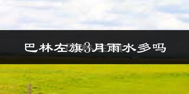 巴林左旗3月雨水多吗?