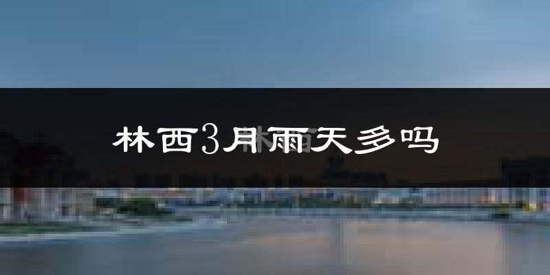 林西3月雨天多吗?