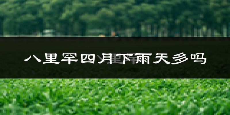 八里罕四月下雨天多吗?八里罕4月份降雨量多少?
