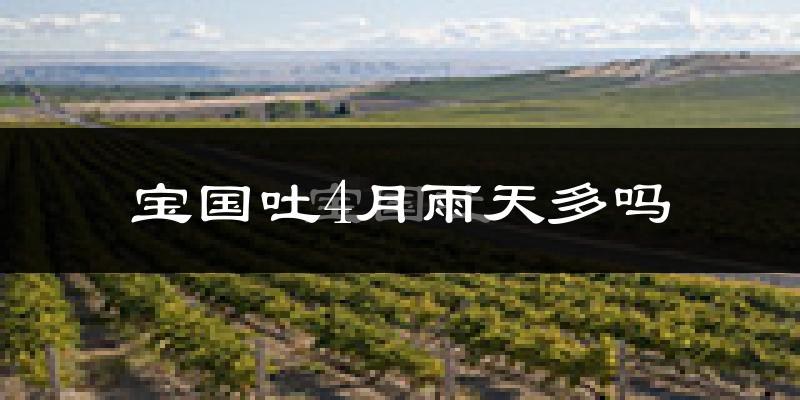 宝国吐4月雨天多吗?