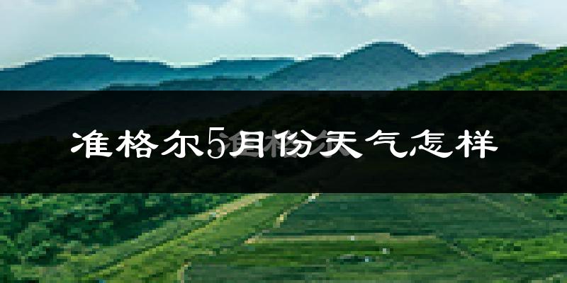准格尔旗5月份天气如何?很热吗?