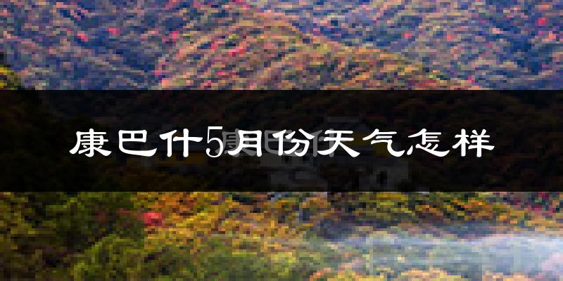 康巴什5月份天气怎样?康巴什五月冷不冷?