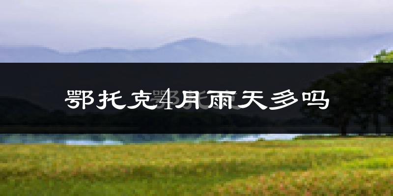 鄂托克4月雨天多吗?