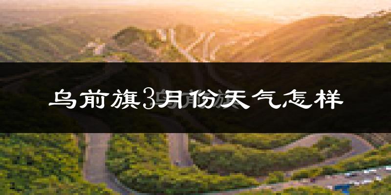 乌拉特前旗3月份天气如何?冷吗?