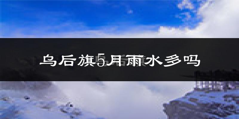 乌后旗5月雨水多吗?