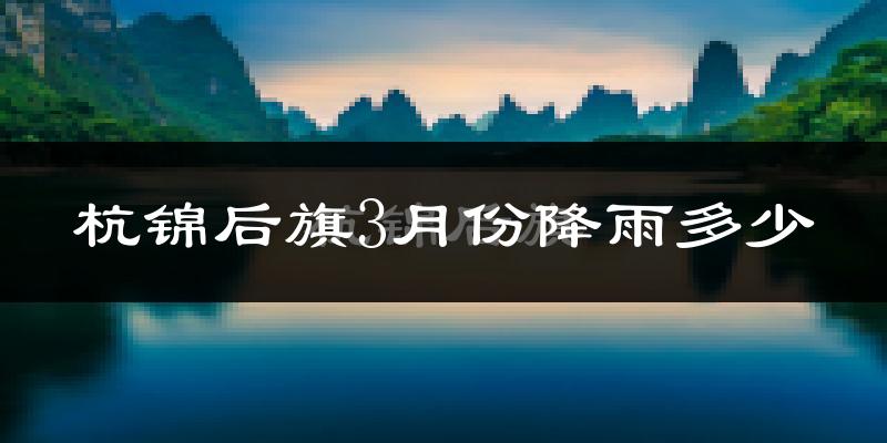 杭锦后旗3月份降雨多少?
