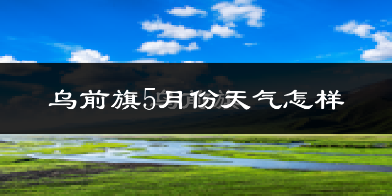 乌拉特前旗5月份天气如何?很热吗?
