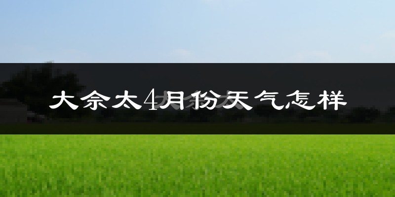 大佘太4月份天气怎样?大佘太四月冷吗?