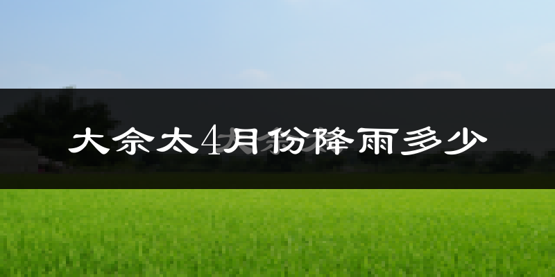 大佘太4月份降雨多少?