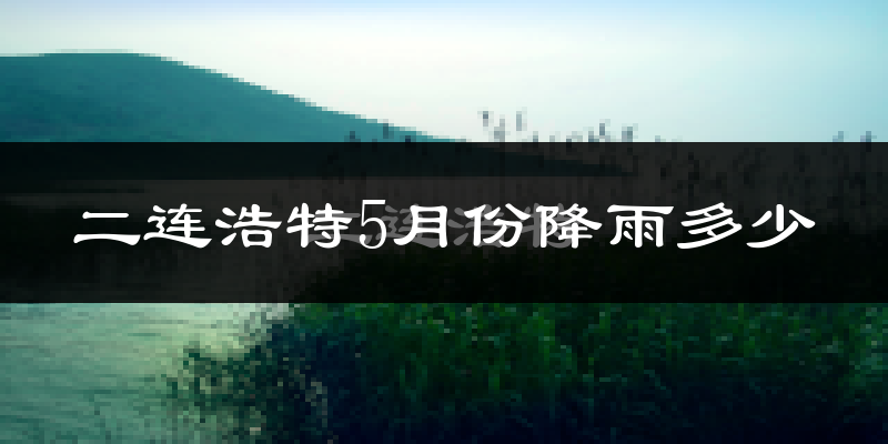 二连浩特5月份降雨多少?