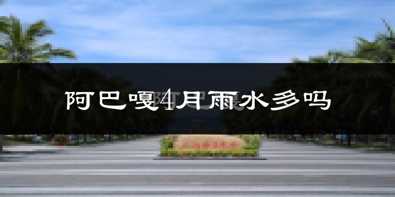 阿巴嘎4月雨水多吗?
