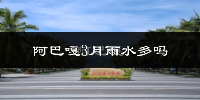 阿巴嘎3月雨水多吗?