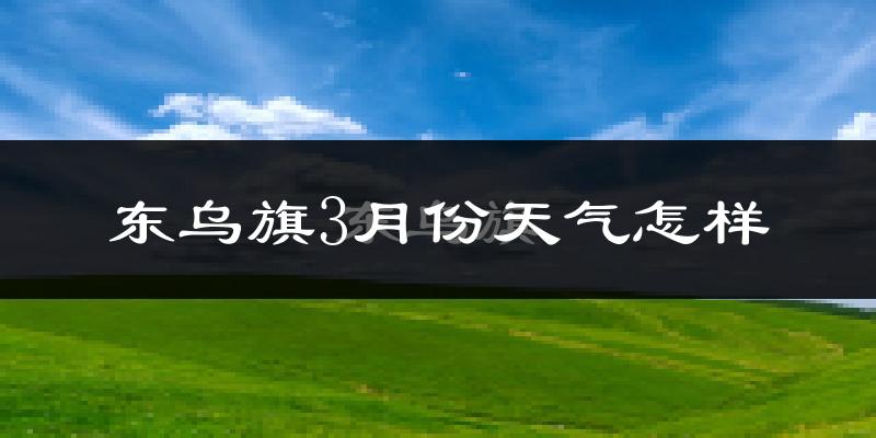 东乌珠穆沁旗3月份天气如何?很冷吗?
