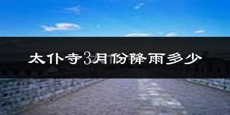 太仆寺3月份降雨多少?
