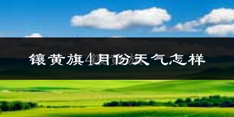 镶黄旗4月份天气如何?冷吗?