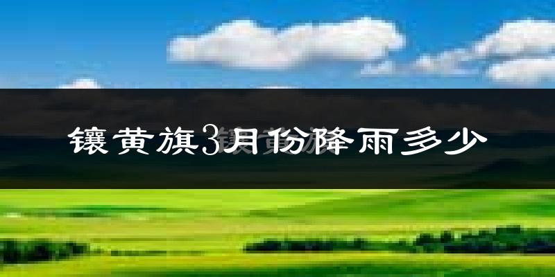 镶黄旗3月份降雨多少?