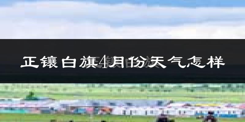 正镶白旗4月份天气如何?很冷吗?