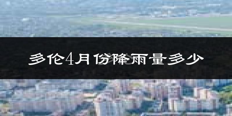 多伦4月份降雨量多少?多伦四月下雨多吗?