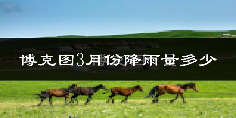 博克图3月份降雨量多少?博克图三月下雨多吗?