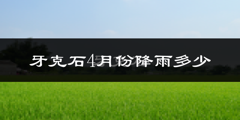牙克石4月份降雨多少?