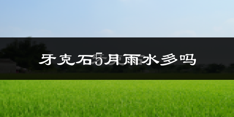 牙克石5月雨水多吗?