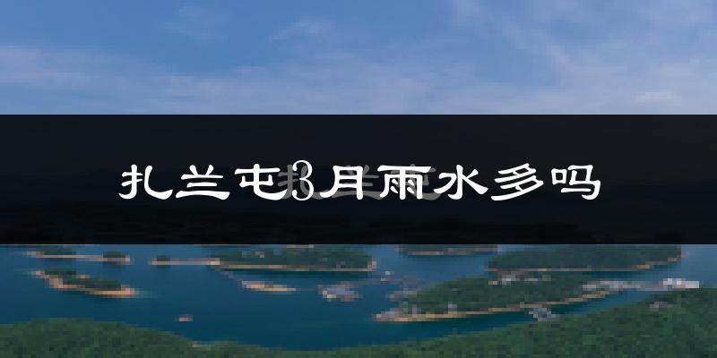 扎兰屯3月雨水多吗?
