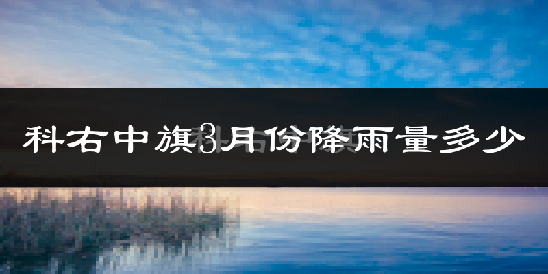 科右中旗3月份降雨量多少?科右中旗三月下雨多吗?