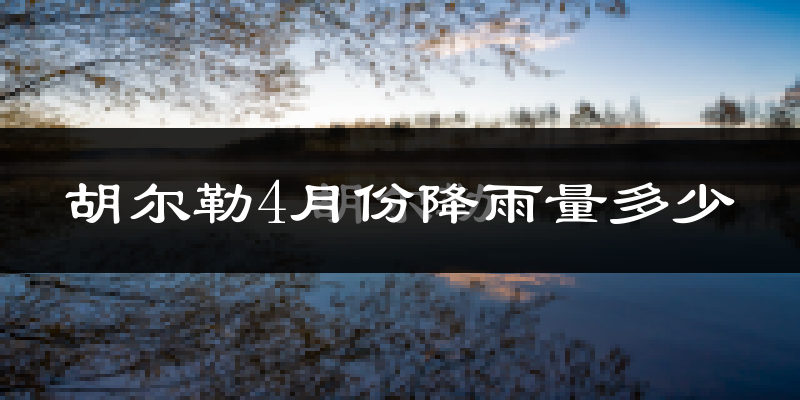 胡尔勒4月份降雨量多少?胡尔勒四月下雨多吗?