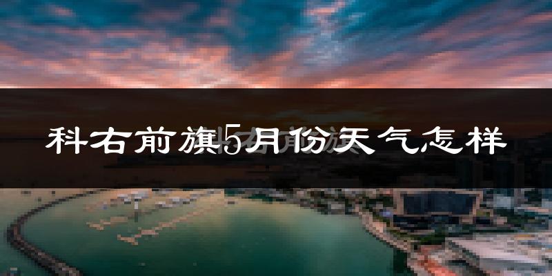 科尔沁右翼前旗5月份天气如何?很热吗?