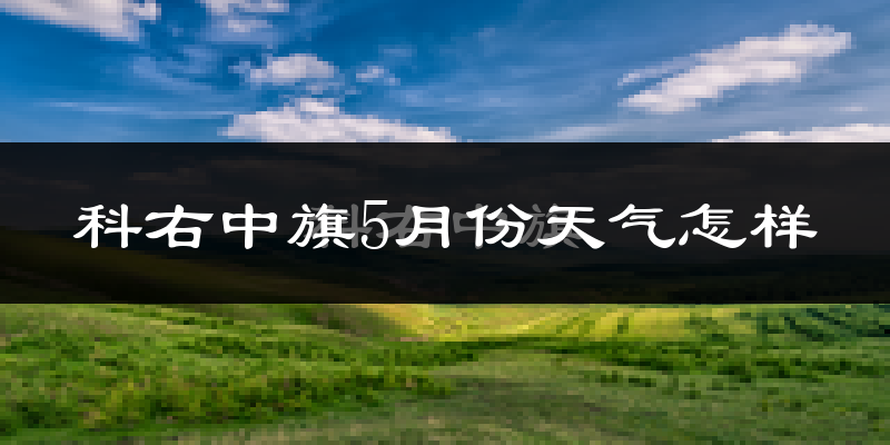 科尔沁右翼中旗5月份天气如何?很热吗?