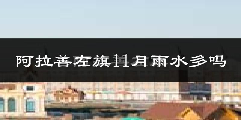 阿拉善左旗11月雨水多吗?