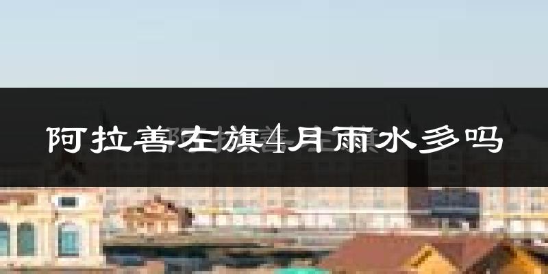 阿拉善左旗4月雨水多吗?