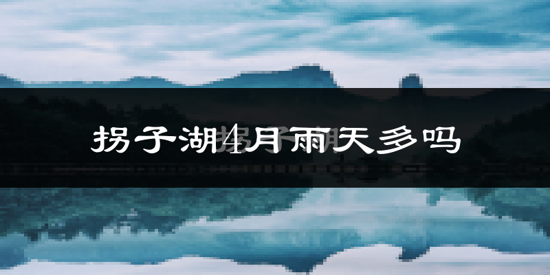 拐子湖4月雨天多吗?