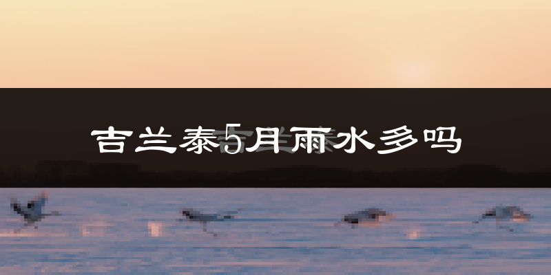 吉兰泰5月雨水多吗?