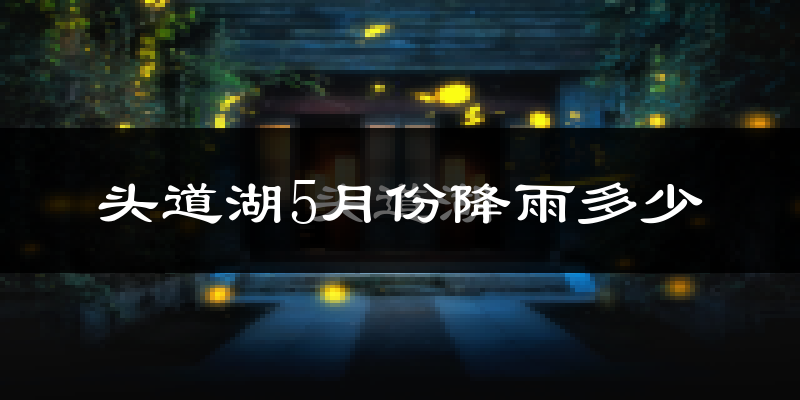 头道湖5月份降雨多少?