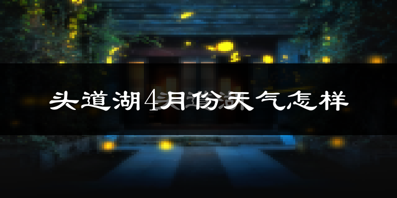 头道湖4月份天气如何?冷吗?
