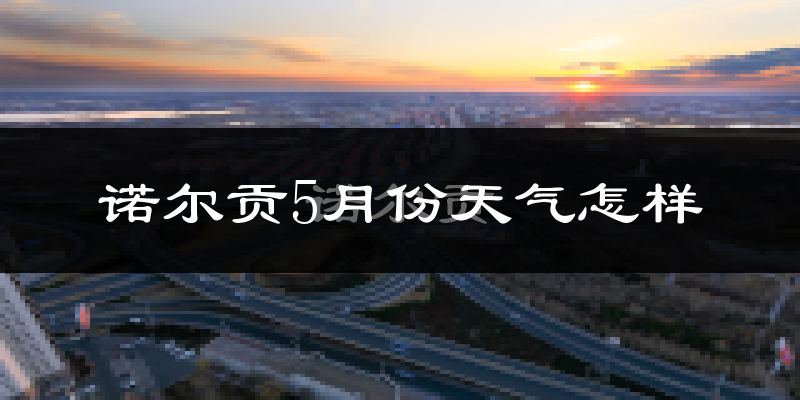 诺尔贡5月天气如何?很热吗?
