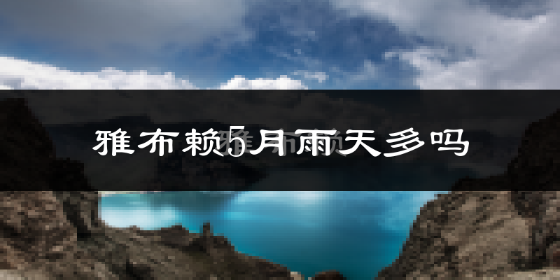 雅布赖5月雨天多吗?