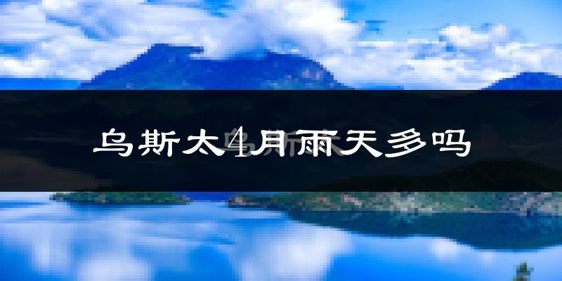 乌斯太4月雨天多吗?
