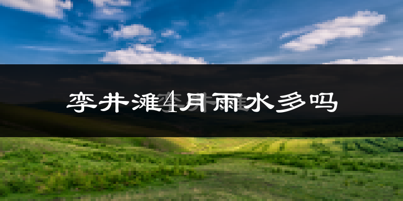 孪井滩4月雨水多吗?