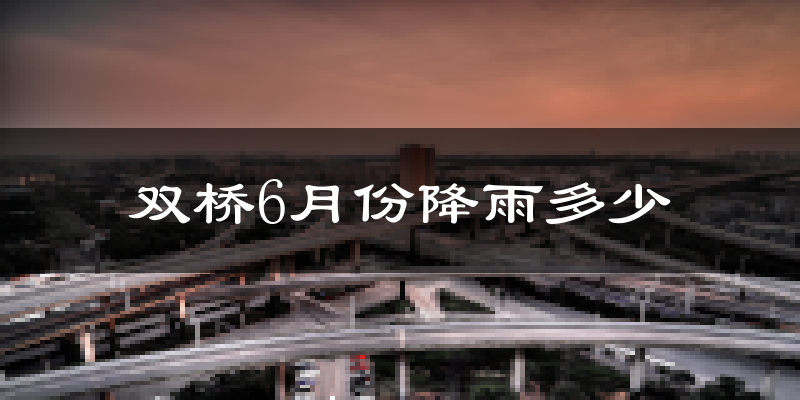 双桥6月份降雨多少?