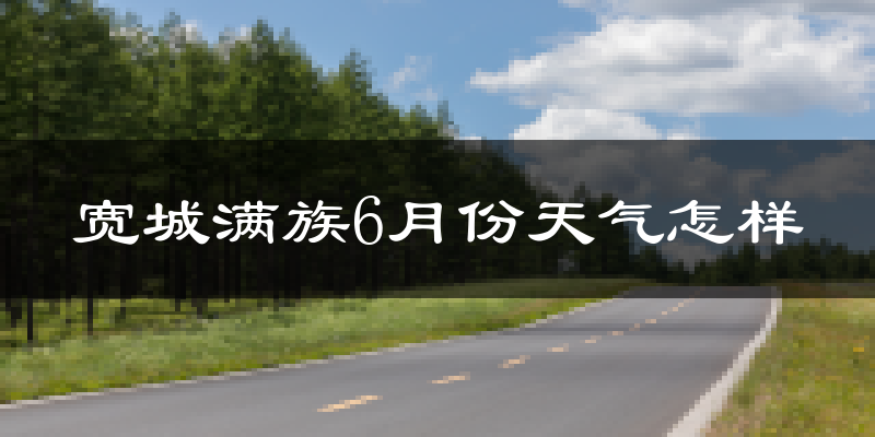 宽城满族自治县6月份天气如何?很热吗?