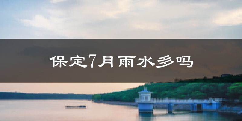 保定7月雨水多吗?
