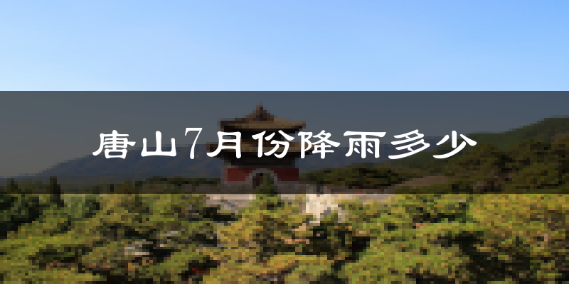 唐山7月份降雨多少?