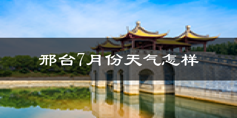 邢台市7月份天气如何?很热吗?