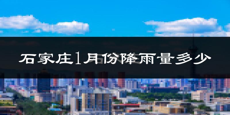 石家庄1月份降雨量多少?石家庄一月下雨多吗?