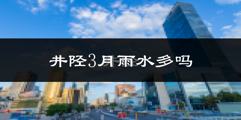 井陉3月雨水多吗?