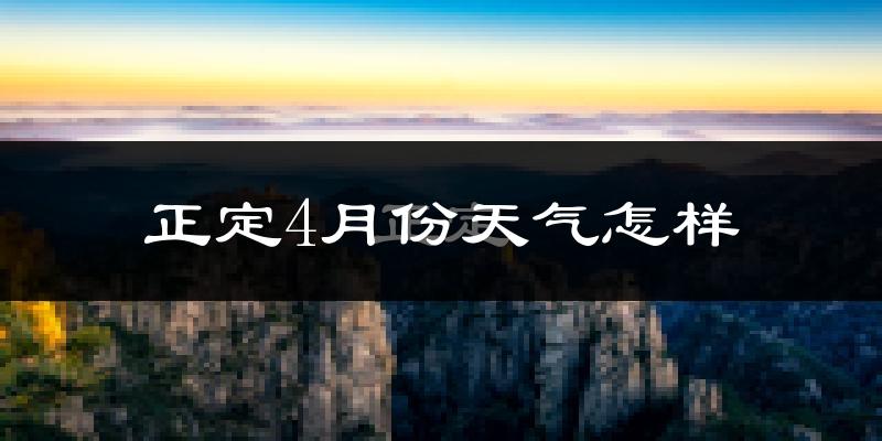 正定县4月份天气如何?冷热变化大吗?
