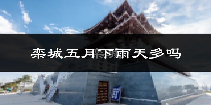 栾城五月下雨天多吗?栾城5月份降雨量多少?